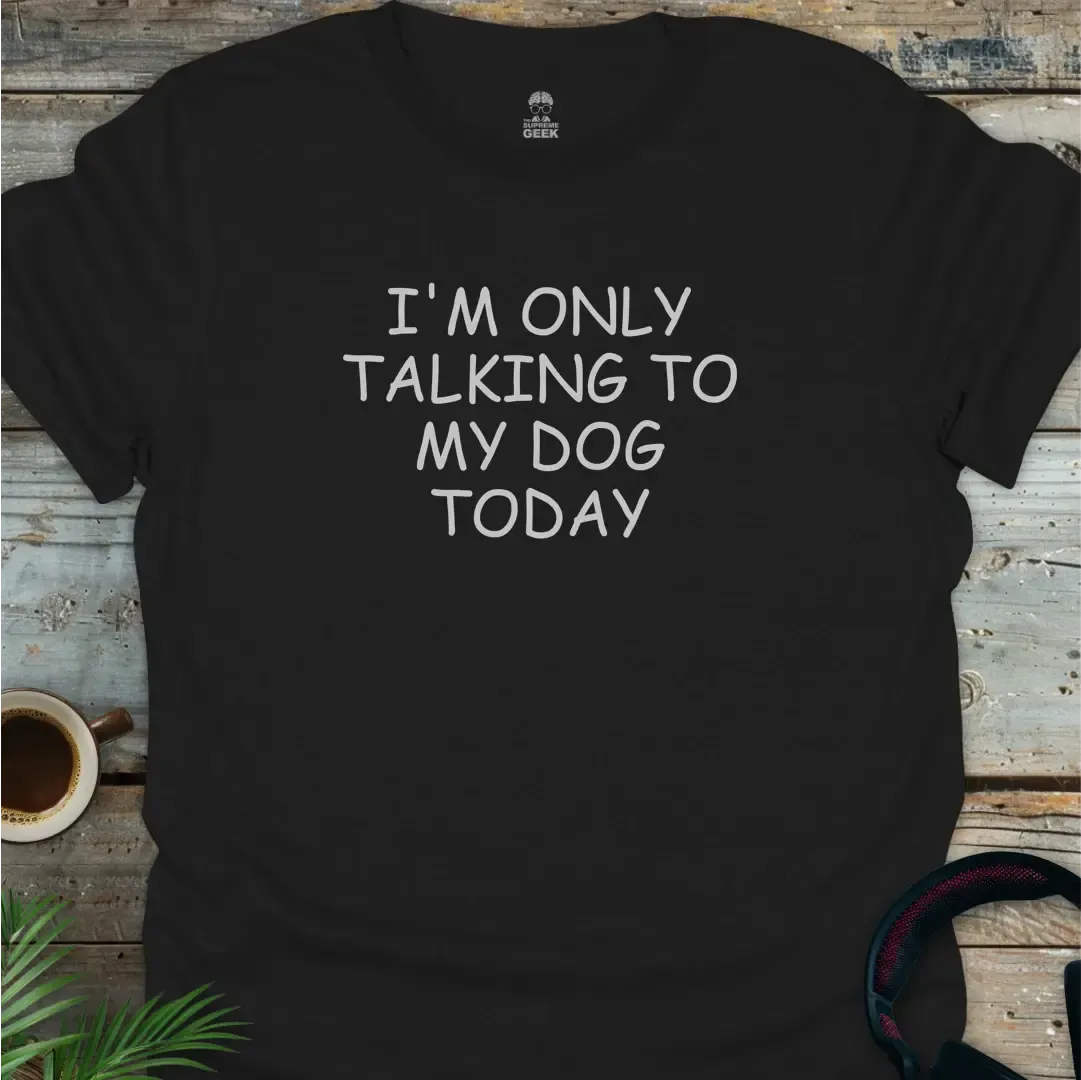 I'm Only Talking To My Dog Today - Geek T-Shirt - Black