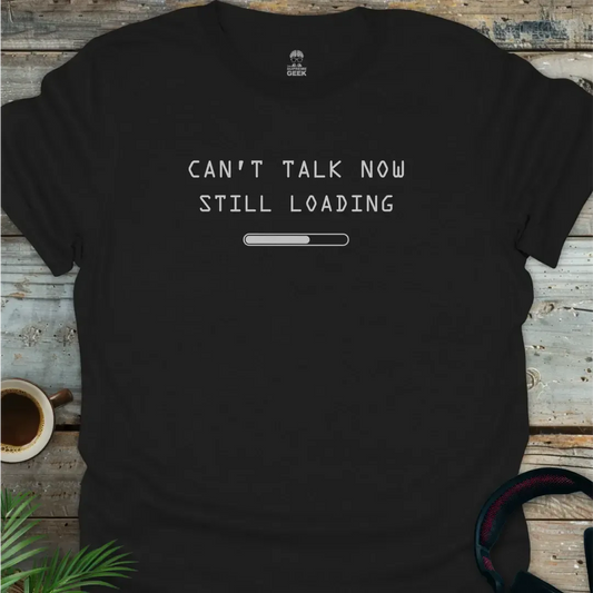 Can't Talk Now Still Loading - Geek T-Shirt - Black