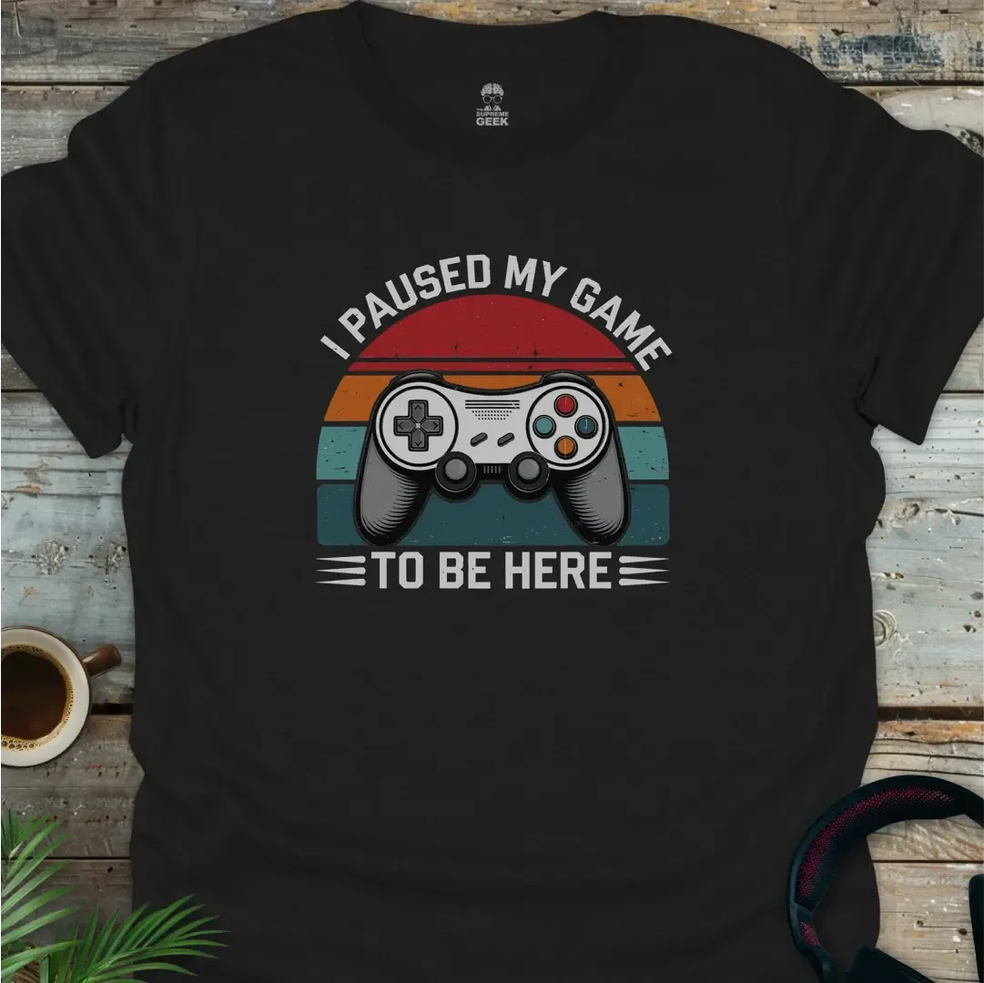 I Paused My Game To Be Here - Geek T-Shirt - Black