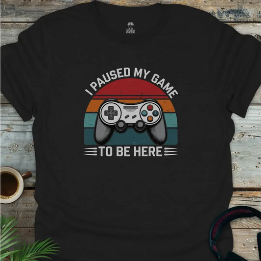 I Paused My Game To Be Here - Geek T-Shirt - Black