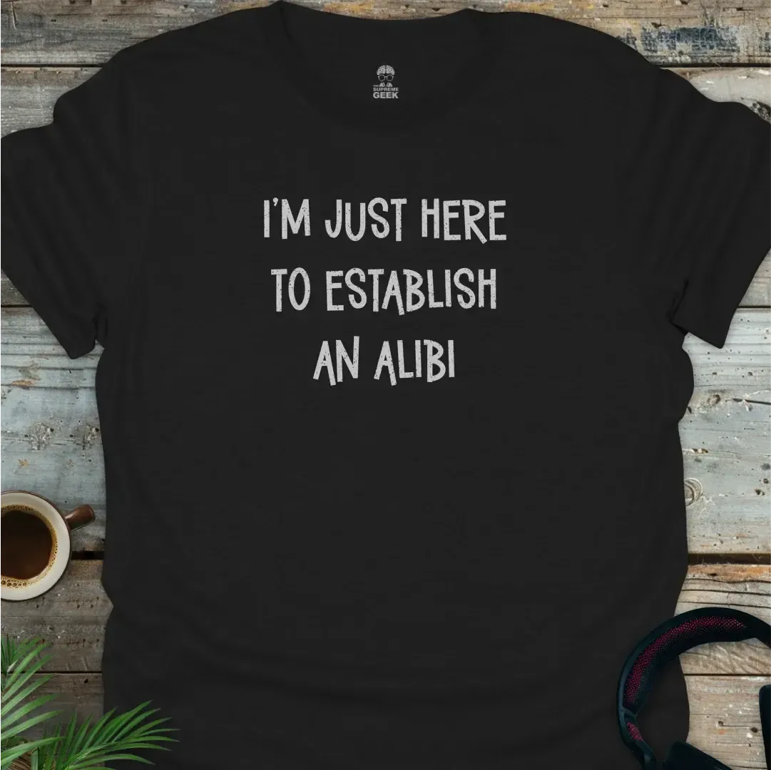 I'm Just Here To Establish An Alibi - Geek T-Shirt - Black