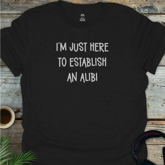 I'm Just Here To Establish An Alibi - Geek T-Shirt - Black