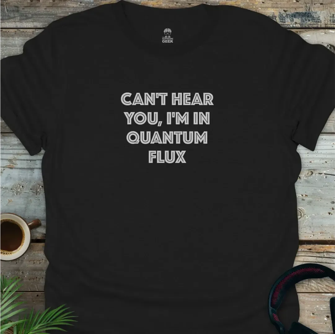 Can't Hear You, I'm In Quantum Flux - Geek T-Shirt - Black