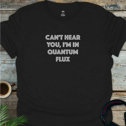 Can't Hear You, I'm In Quantum Flux - Geek T-Shirt - Black