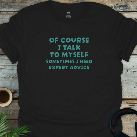 Of Course I Talk to Myself - Geek T-Shirt -