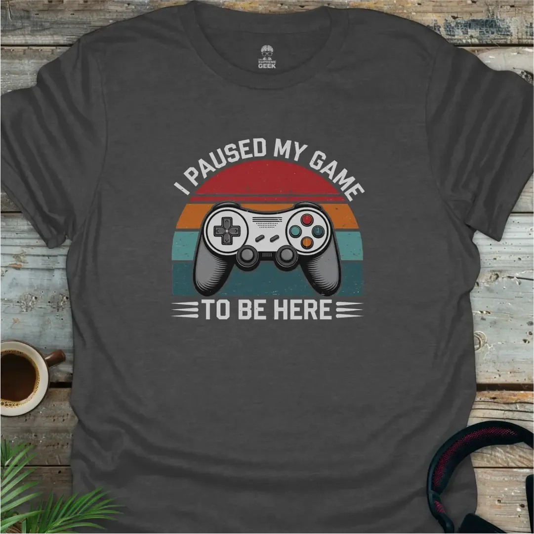 I Paused My Game To Be Here - Geek T-Shirt - Dark Heather