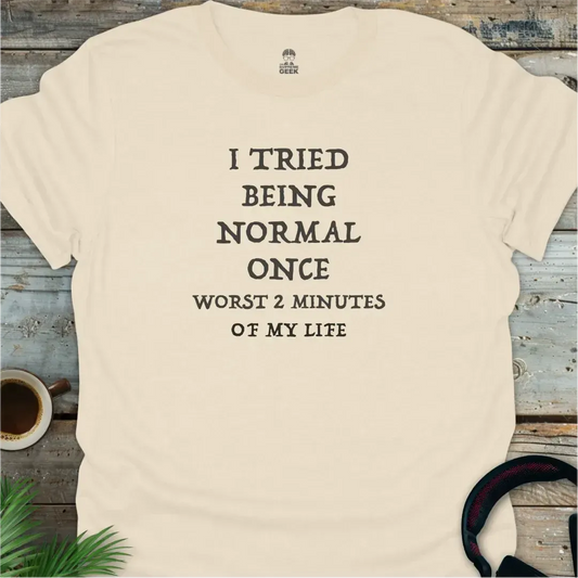 I Tried Being Normal Once, Worst 2 Minutes Of My Life - Geek T-Shirt - Natural