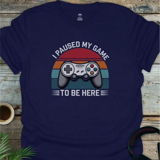 I Paused My Game To Be Here - Geek T-Shirt - Navy