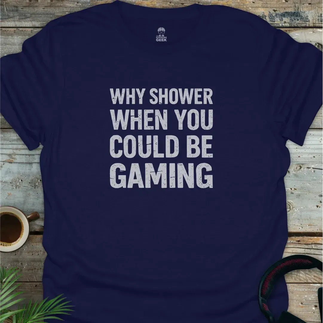 Why Shower When You Could Be Gaming - Geek T-Shirt - Navy