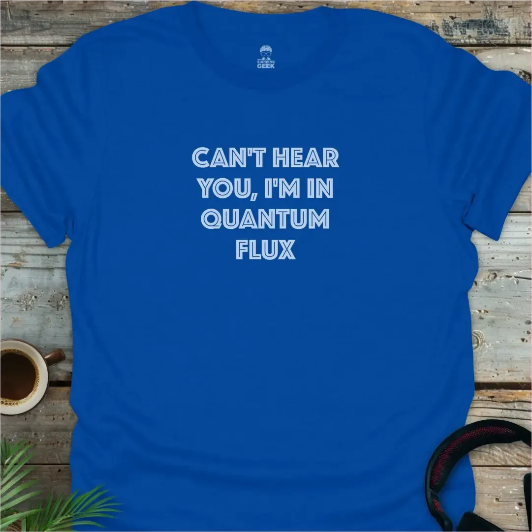 Can't Hear You, I'm In Quantum Flux - Geek T-Shirt - Royal