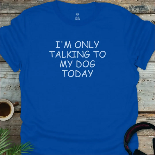 I'm Only Talking To My Dog Today - Geek T-Shirt - Royal