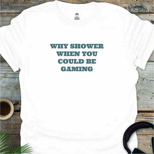 Why Shower When You Could Be Gaming - Geek T-Shirt - White