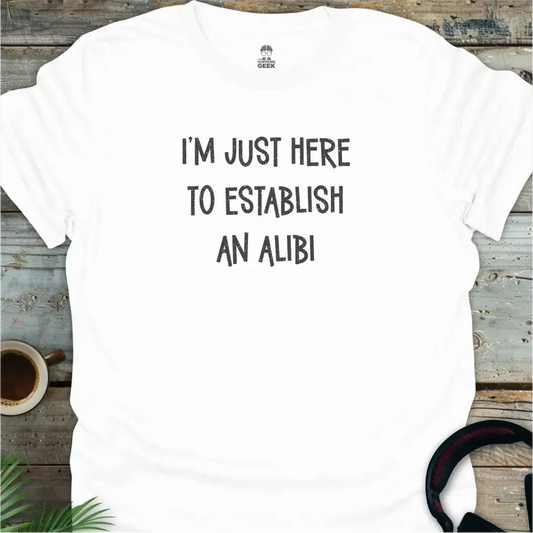 I'm Just Here To Establish An Alibi - Geek T-Shirt - White