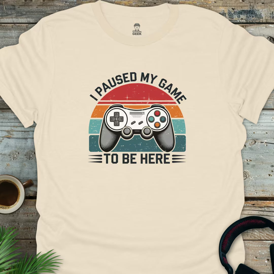I Paused My Game To Be Here - Geek T-Shirt - Natural