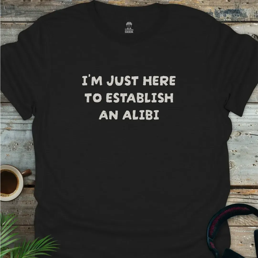 I'm Just Here To Establish An Alibi - Geek T-Shirt - Black