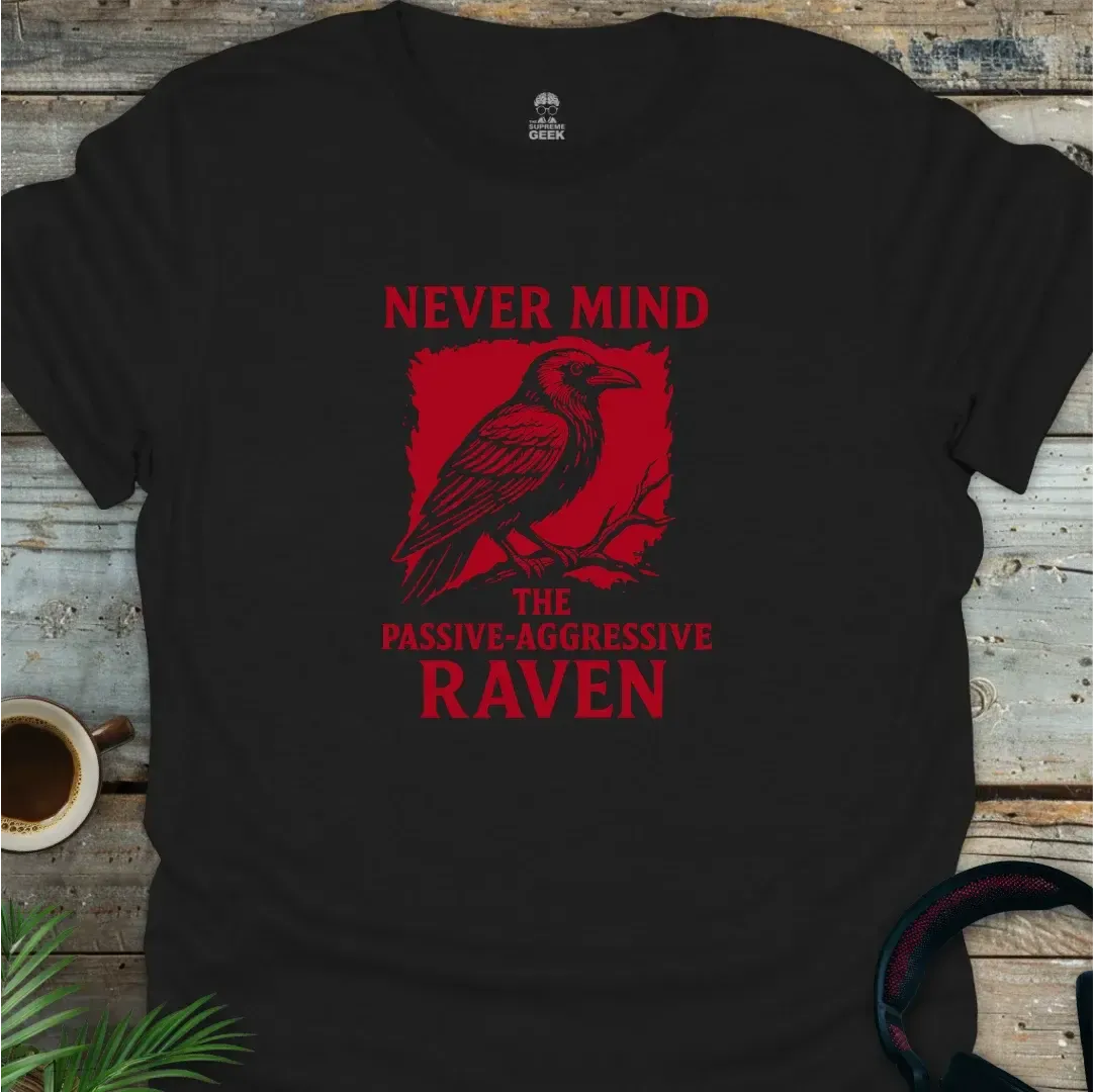 Never Mind - The Passive Aggressive Raven - Geek T-Shirt