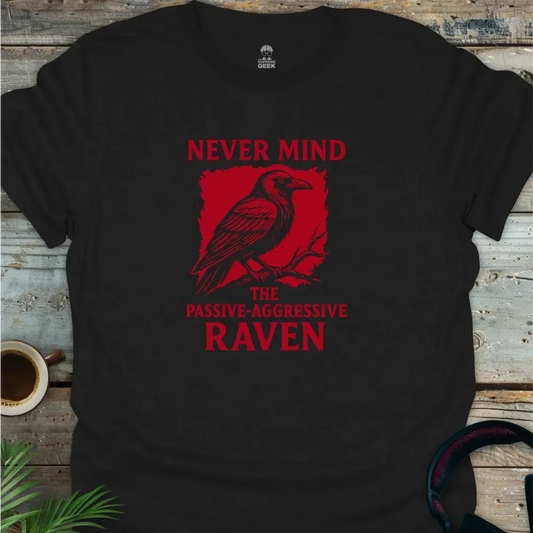 Never Mind - The Passive Aggressive Raven - Geek T-Shirt
