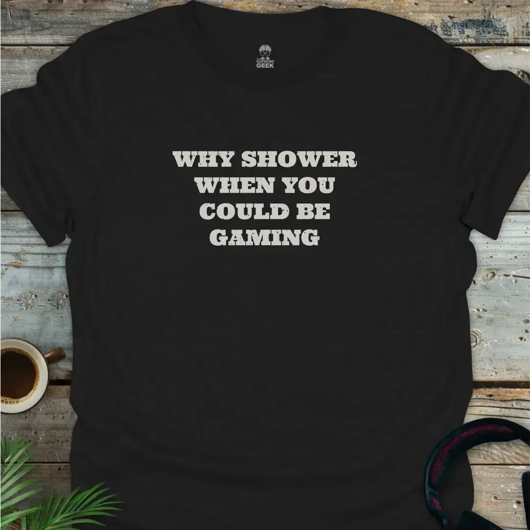 Why Shower When You Could Be Gaming - Geek T-Shirt - Black