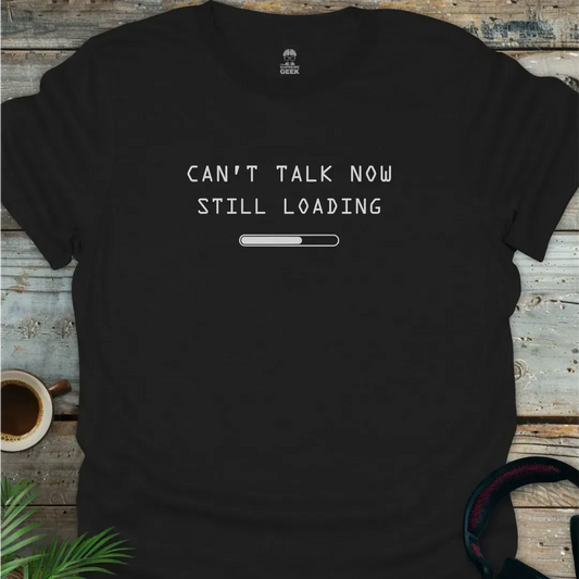 Can't Talk Now Still Loading - Geek T-Shirt - Black