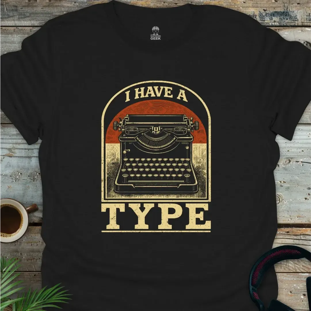 I Have A Type - Geek T-Shirt -