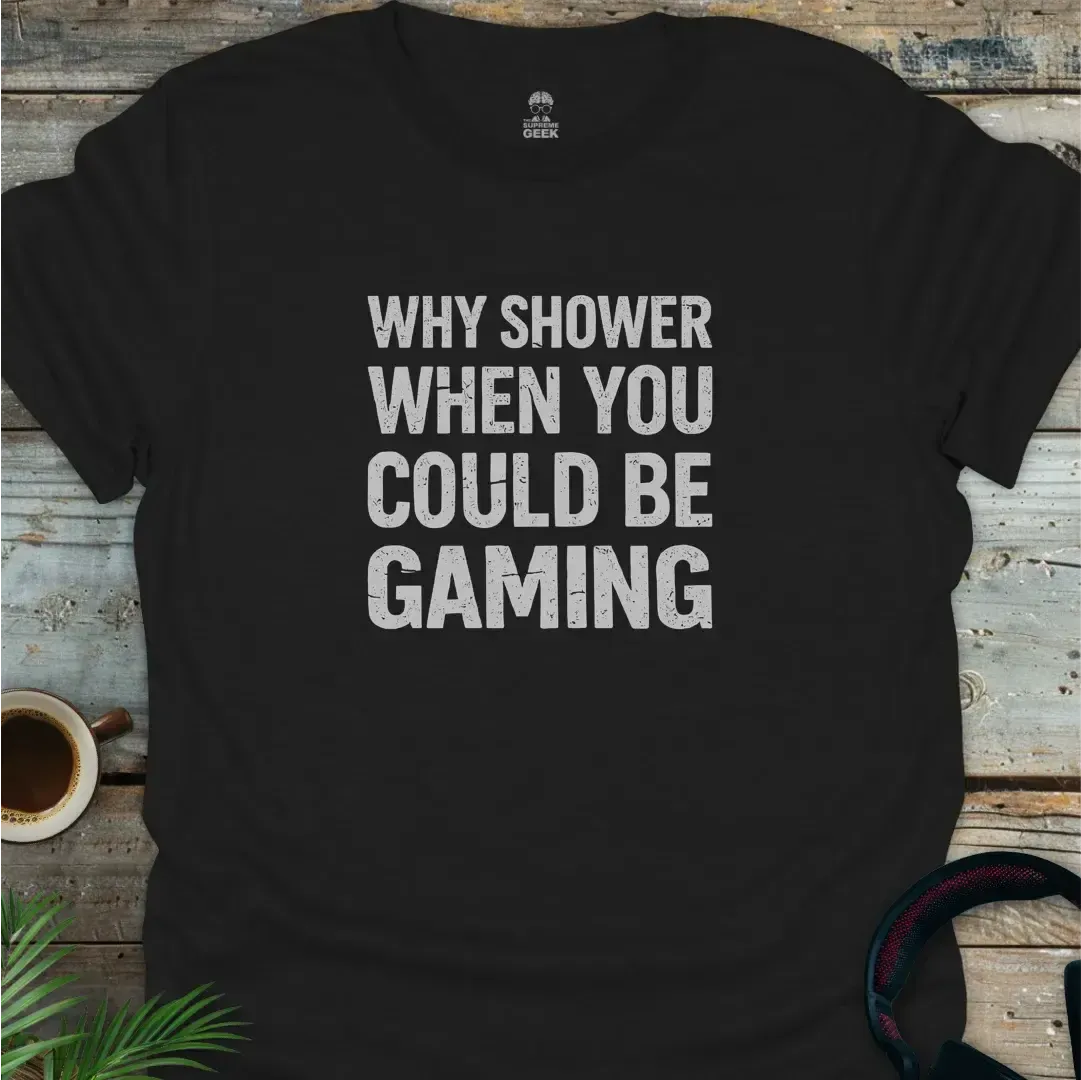 Why Shower When You Could Be Gaming - Geek T-Shirt - Black