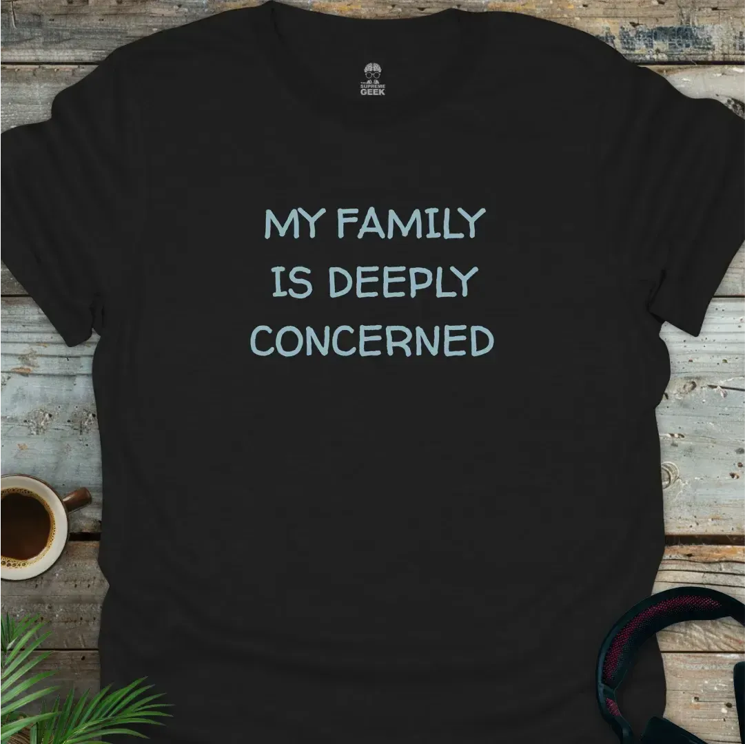 My Family Is Deeply Concerned - Geek T-Shirt - Black