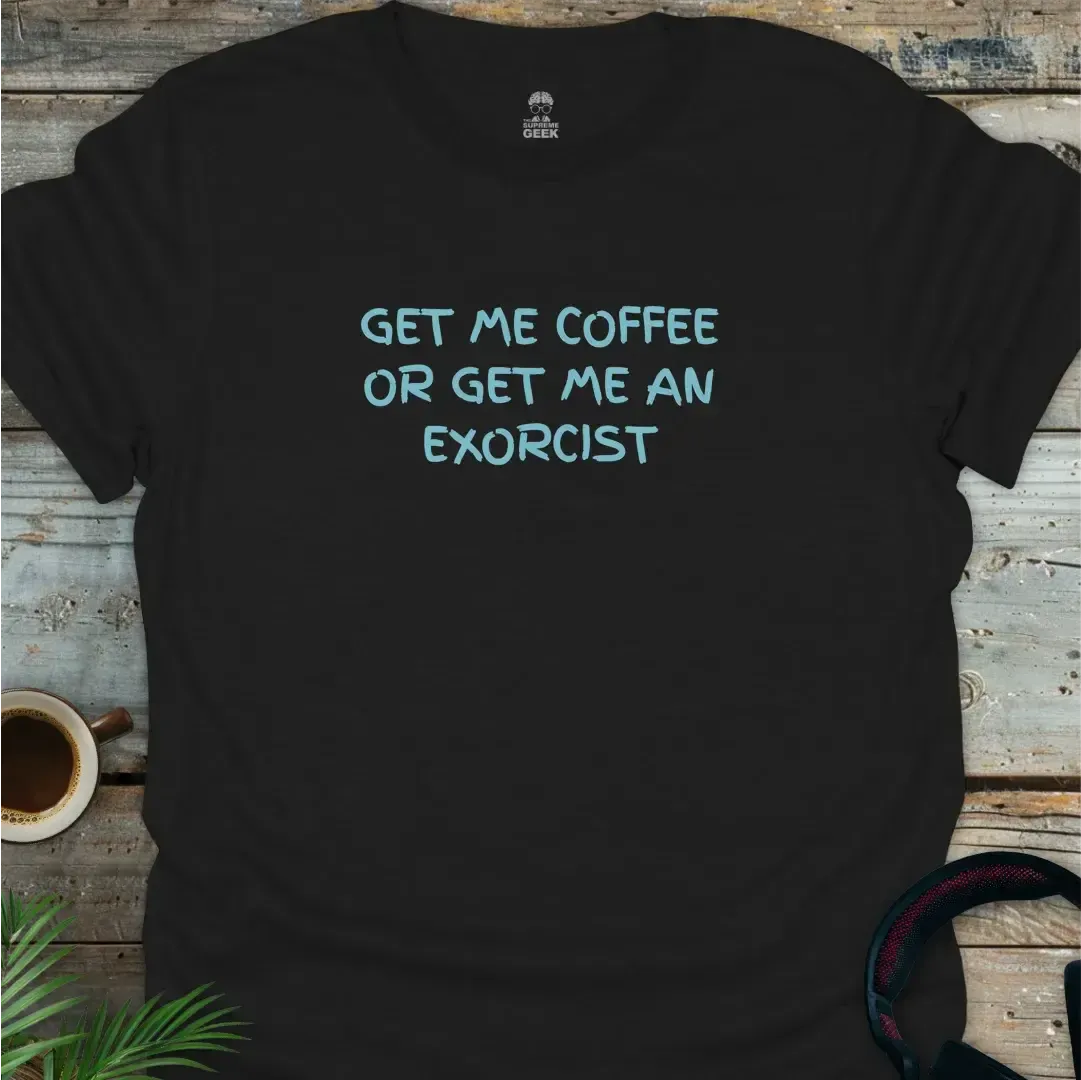Get Me Coffee Or Get Me An Exorcist - Geek T-Shirt - Black