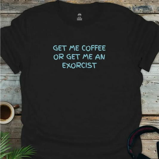 Get Me Coffee Or Get Me An Exorcist - Geek T-Shirt -