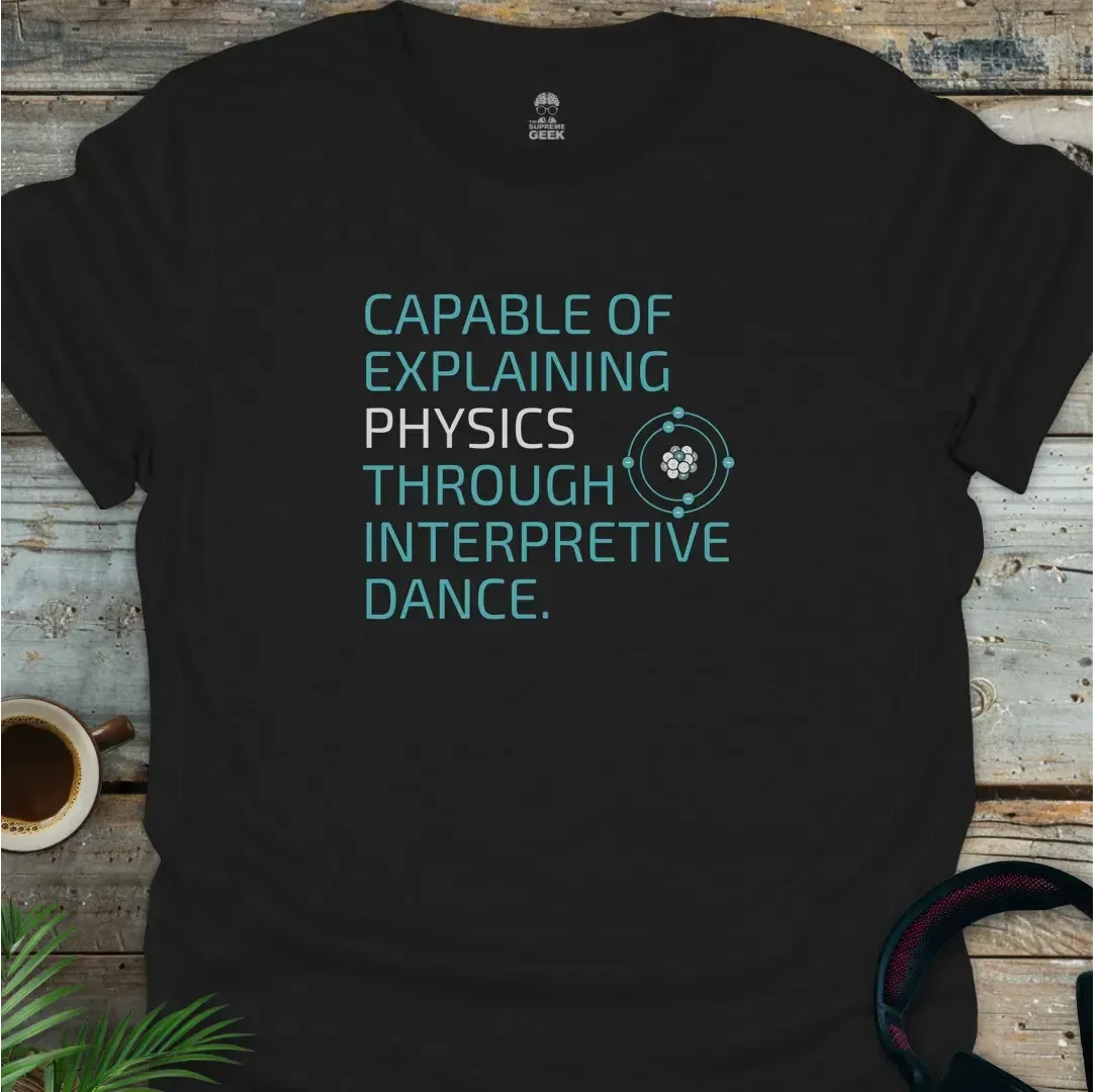 Capable Of Explaining Physics Through Interpretive Dance - Geek T-Shirt - Black