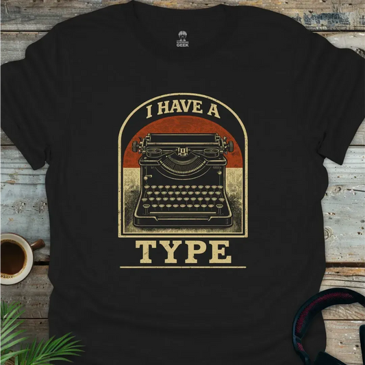 I Have A Type - Geek T-Shirt
