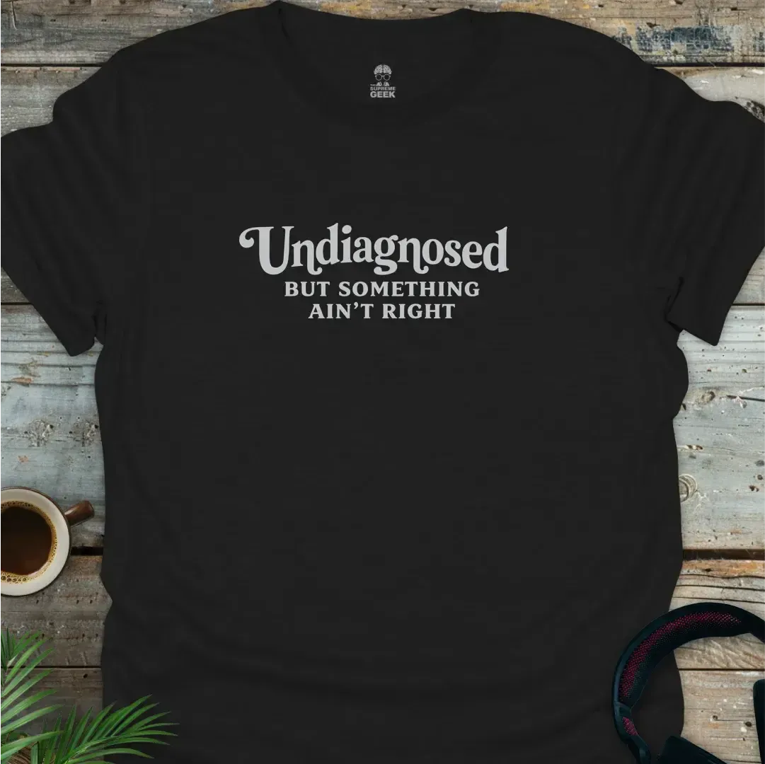 Undiagnosed, But Something Ain't Right - Geek T-Shirt - Black