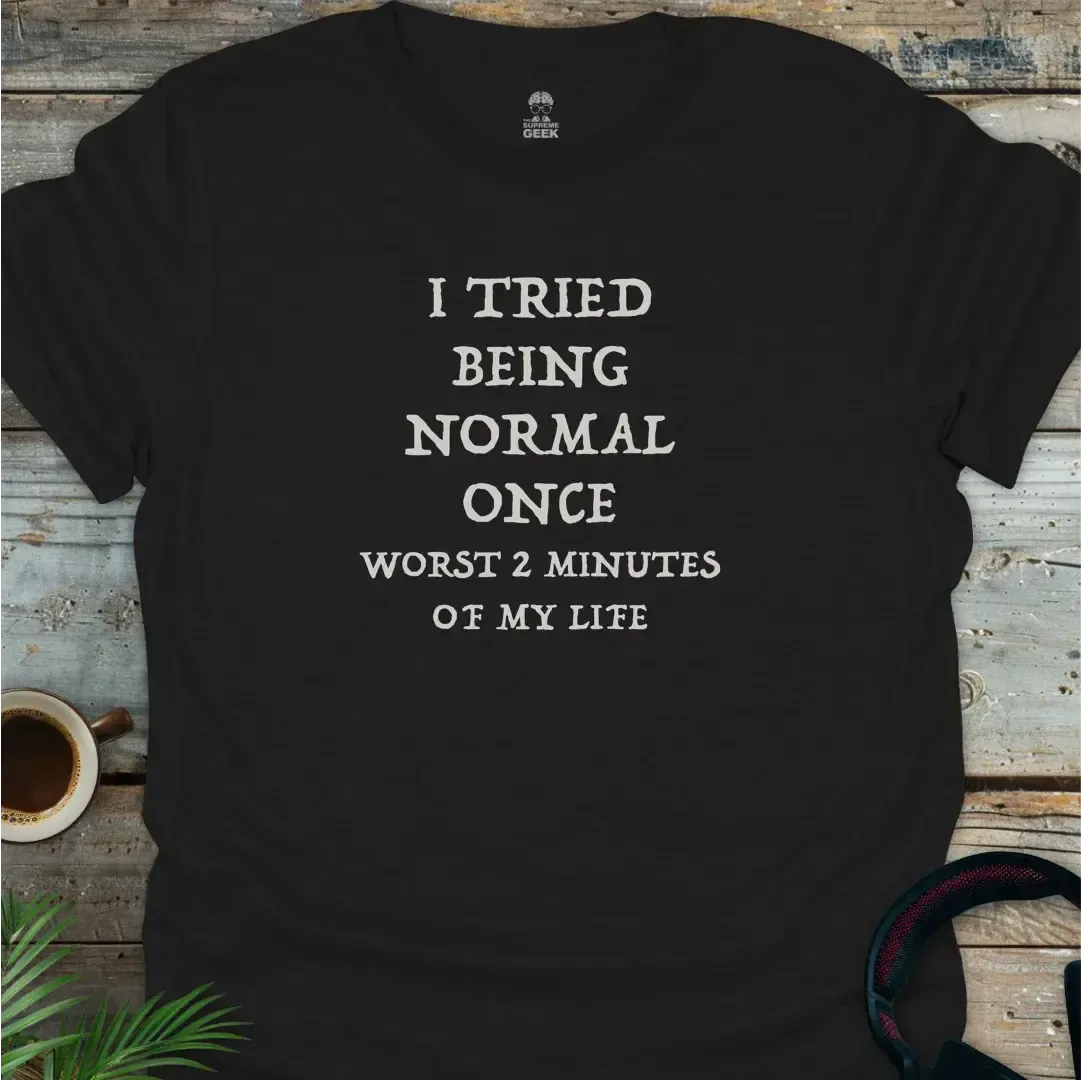 I Tried Being Normal Once, Worst 2 Minutes Of My Life - Geek T-Shirt - Black