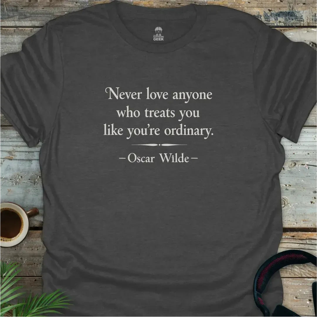 Oscar Wilde - Never Love Anyone Who Treats You Like You're Ordinary - Literary Geek T-Shirt - Dark Heather