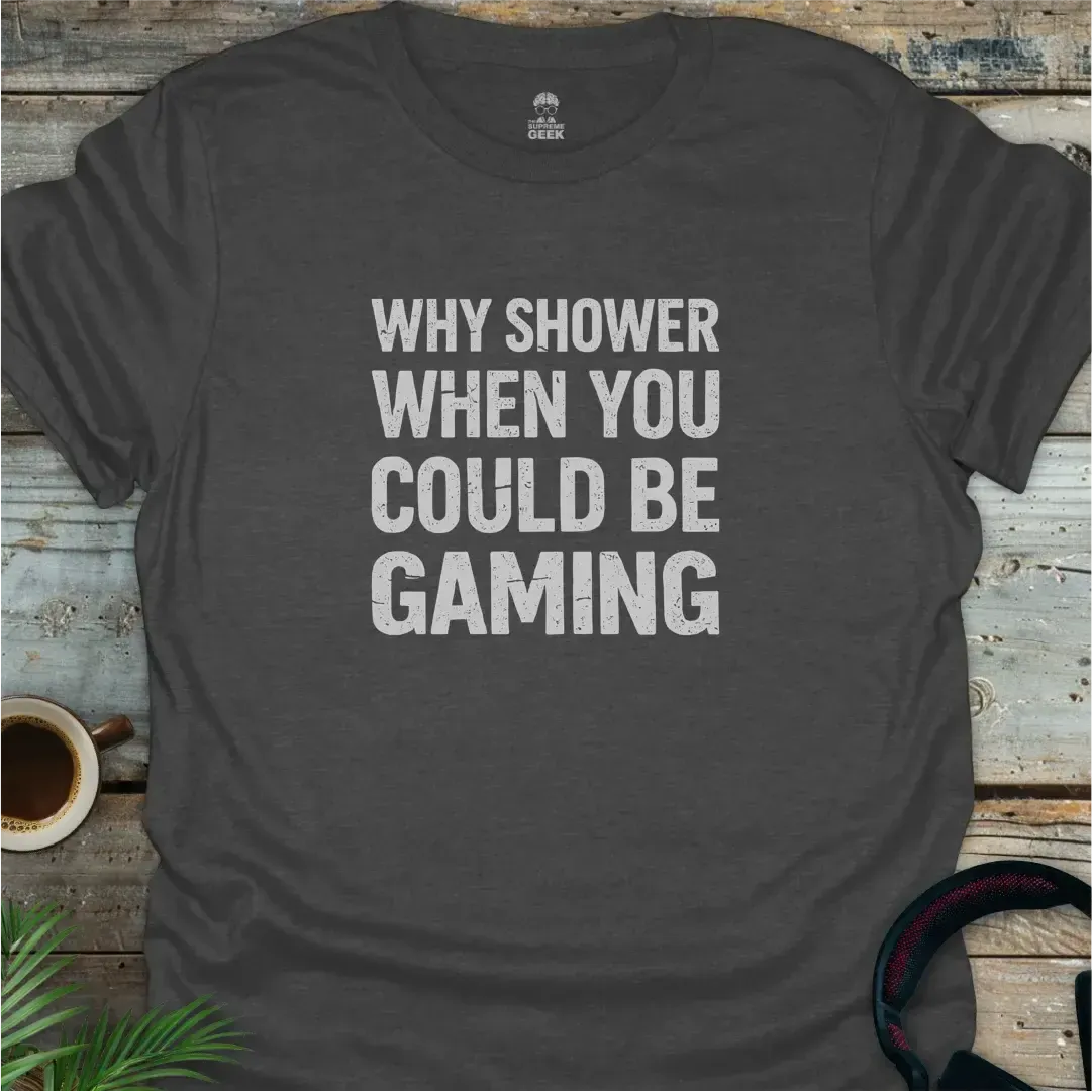 Why Shower When You Could Be Gaming - Geek T-Shirt - Dark Heather