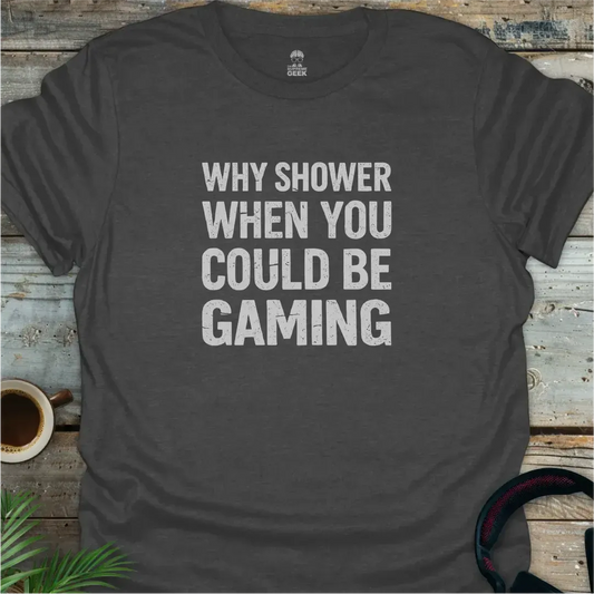 Why Shower When You Could Be Gaming - Geek T-Shirt - Dark Heather