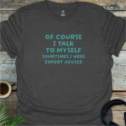 Of Course I Talk to Myself - Geek T-Shirt -