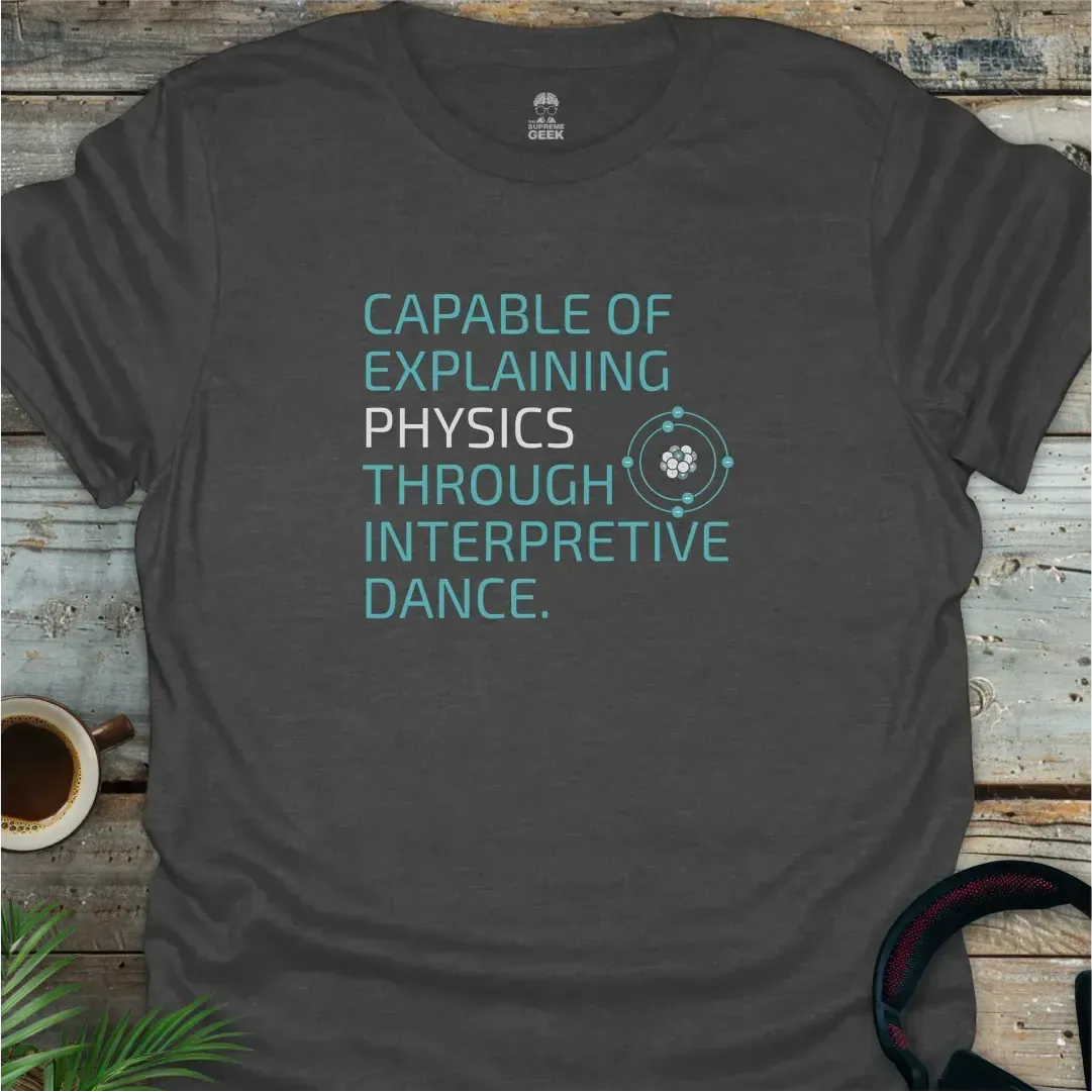 Capable Of Explaining Physics Through Interpretive Dance - Geek T-Shirt - Dark Heather