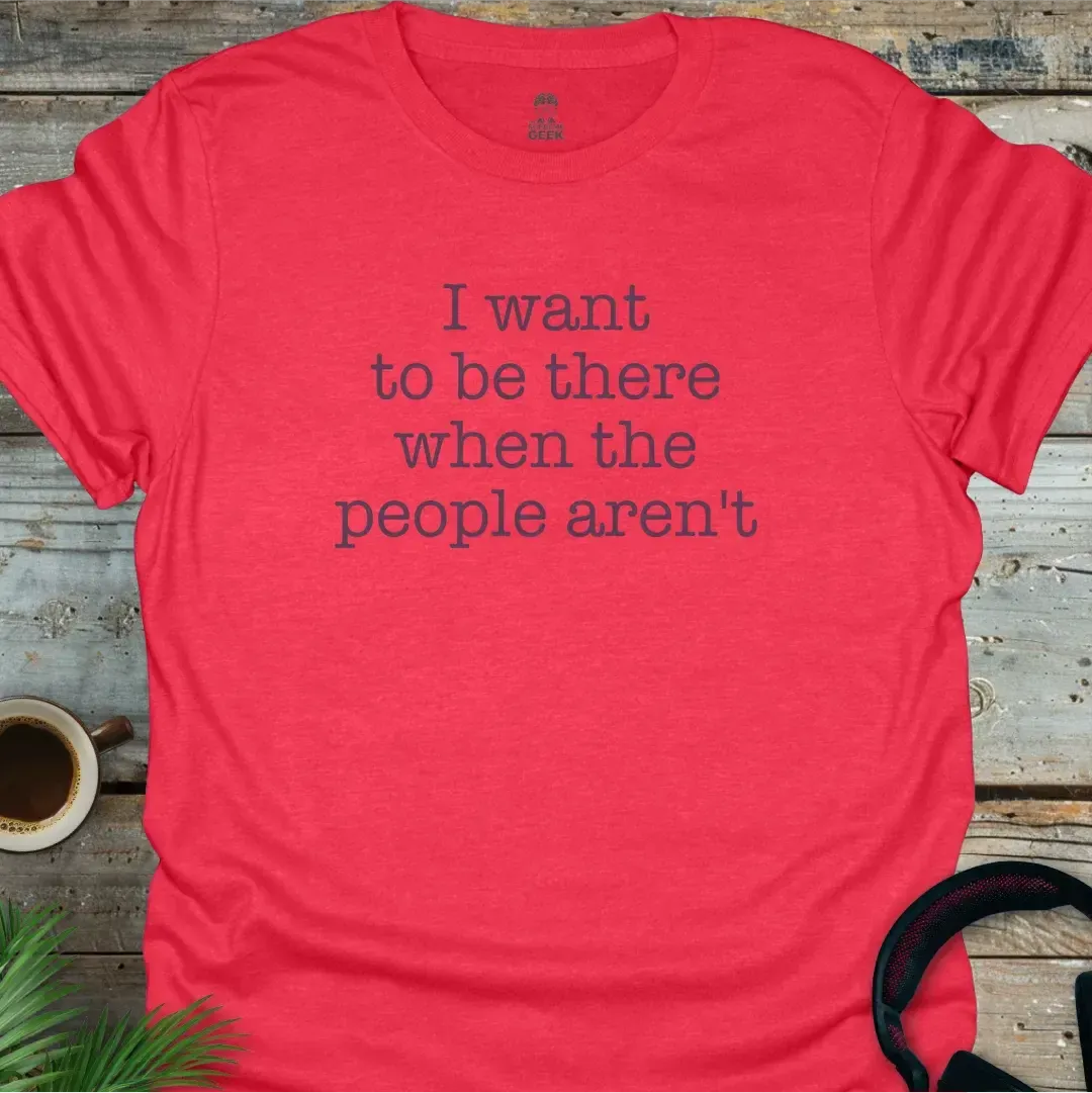 I Want To Be There When The People Aren't - Geek T-Shirt - Heather Red