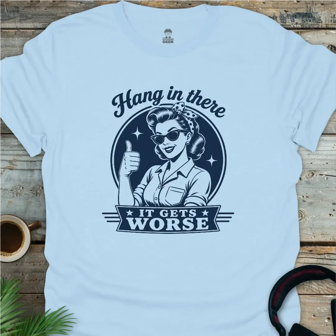 Hang In There, It Gets Worse - Geek T-Shirt - Light Blue
