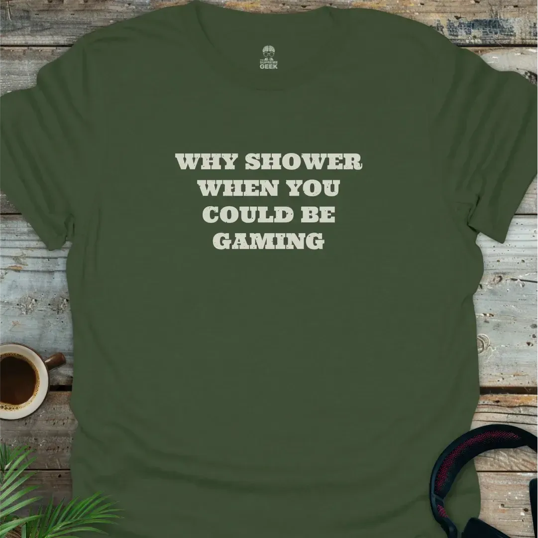 Why Shower When You Could Be Gaming - Geek T-Shirt - Military Green