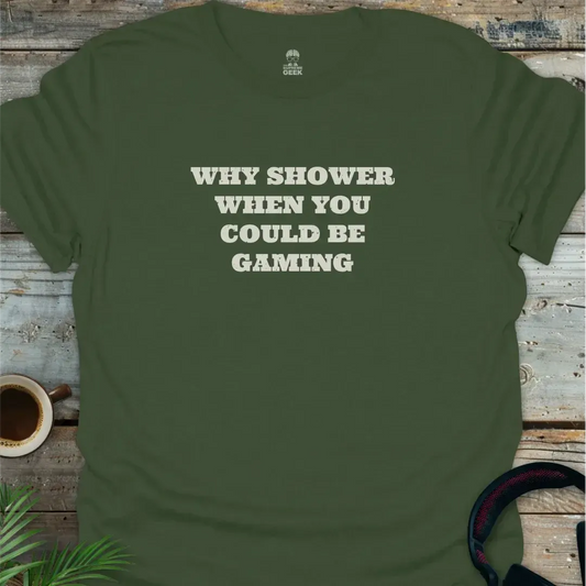 Why Shower When You Could Be Gaming - Geek T-Shirt - Military Green