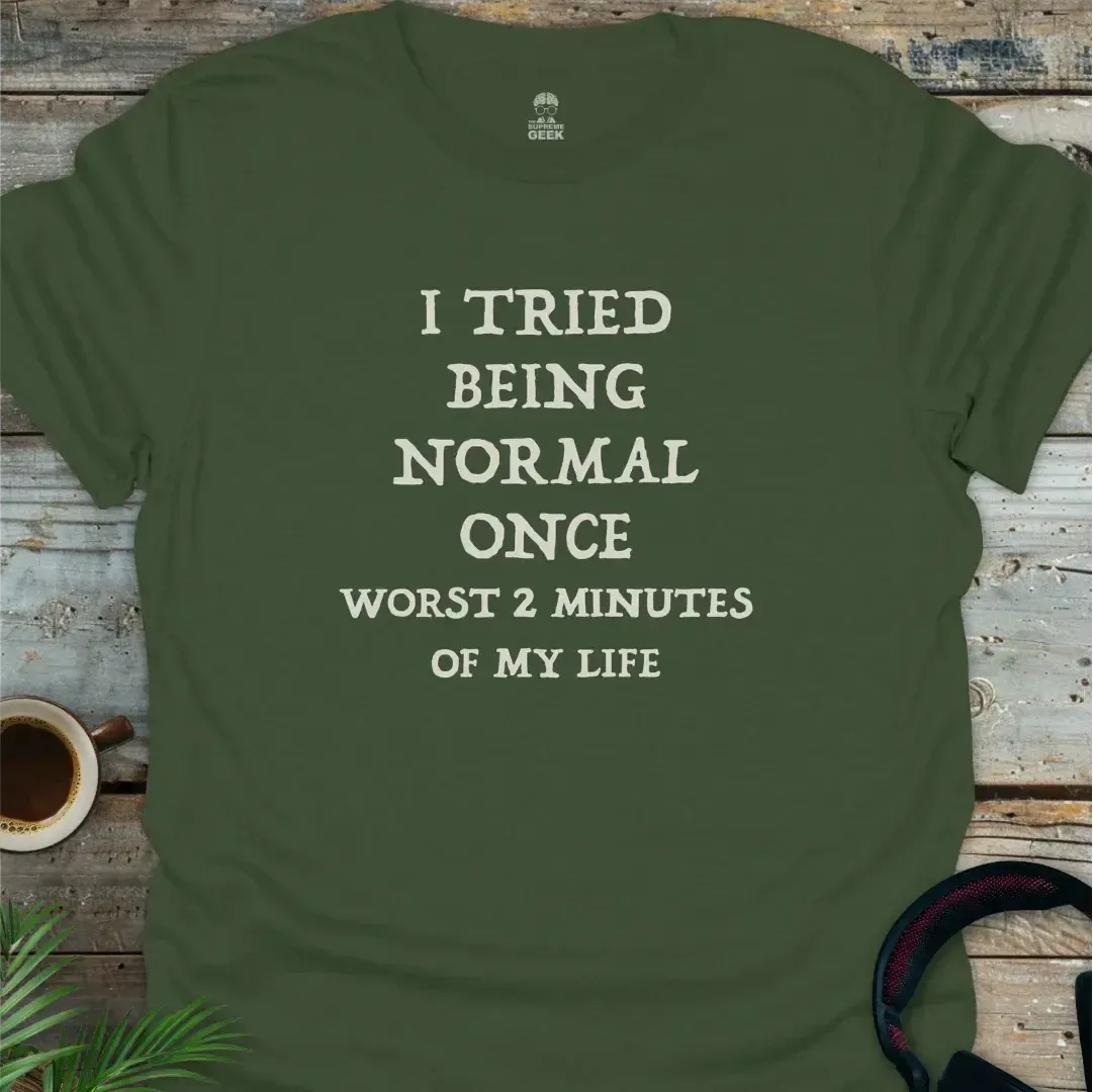 I Tried Being Normal Once, Worst 2 Minutes Of My Life - Geek T-Shirt - Military Green