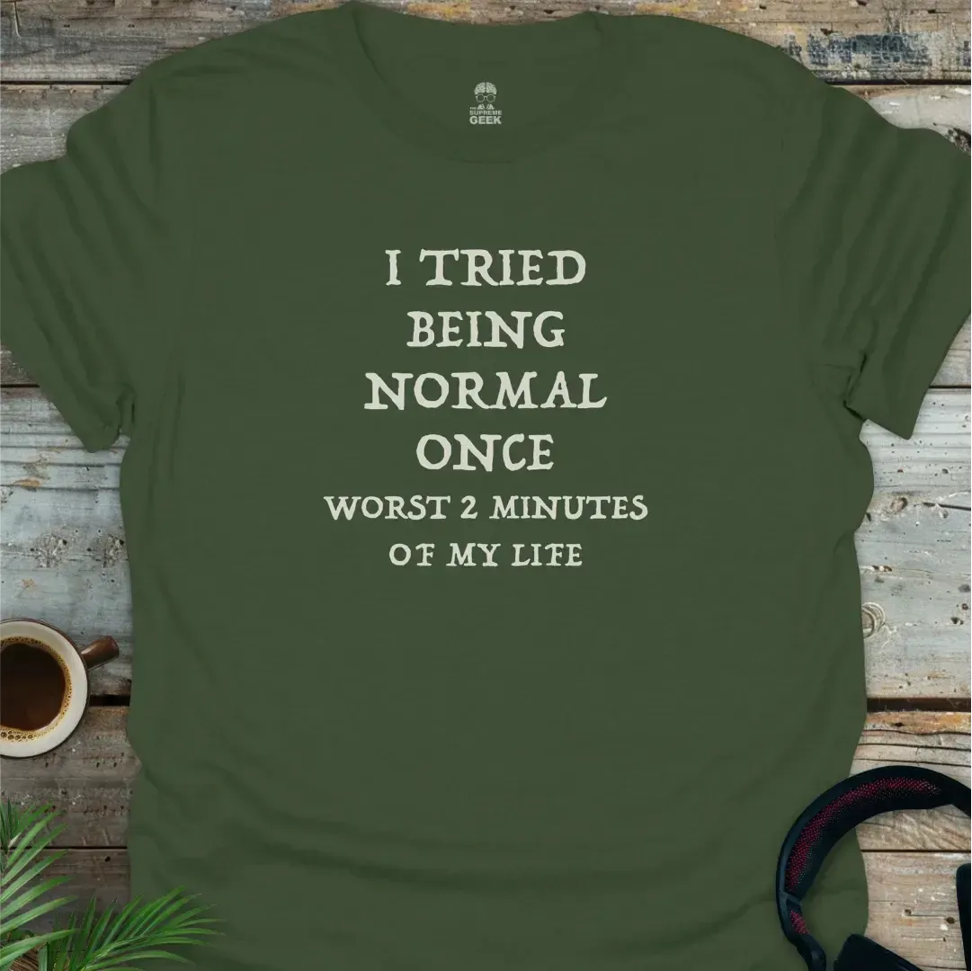 I Tried Being Normal Once, Worst 2 Minutes Of My Life - Geek T-Shirt - Military Green