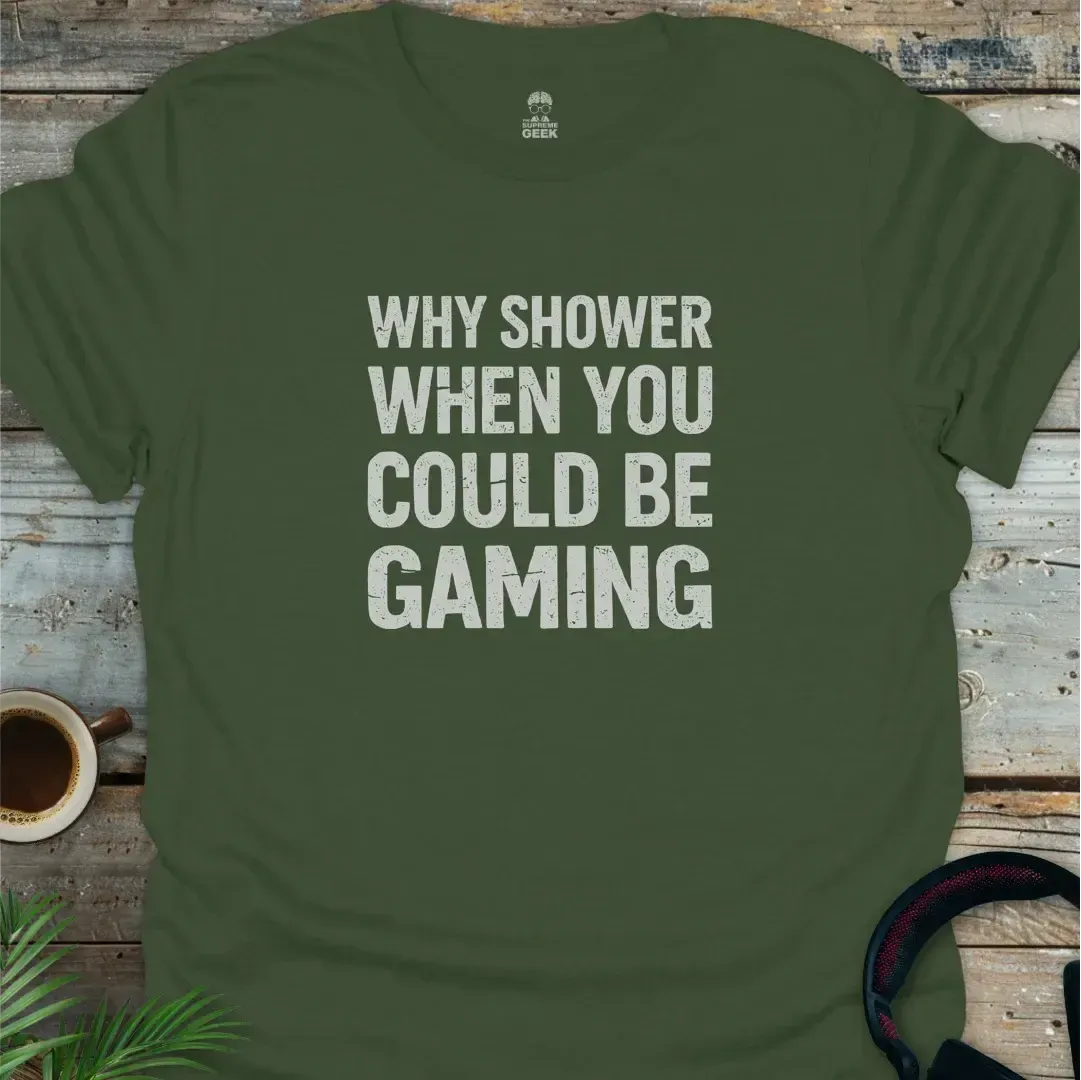 Why Shower When You Could Be Gaming - Geek T-Shirt - Military Green