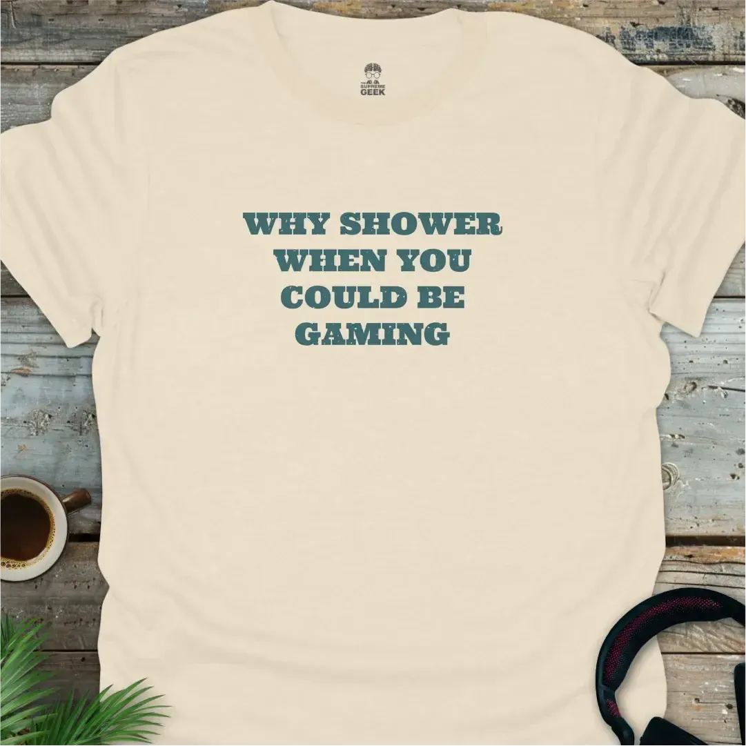 Why Shower When You Could Be Gaming - Geek T-Shirt - Natural