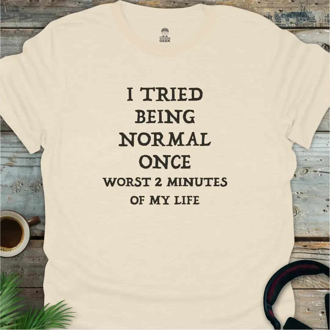 I Tried Being Normal Once, Worst 2 Minutes Of My Life - Geek T-Shirt - Natural