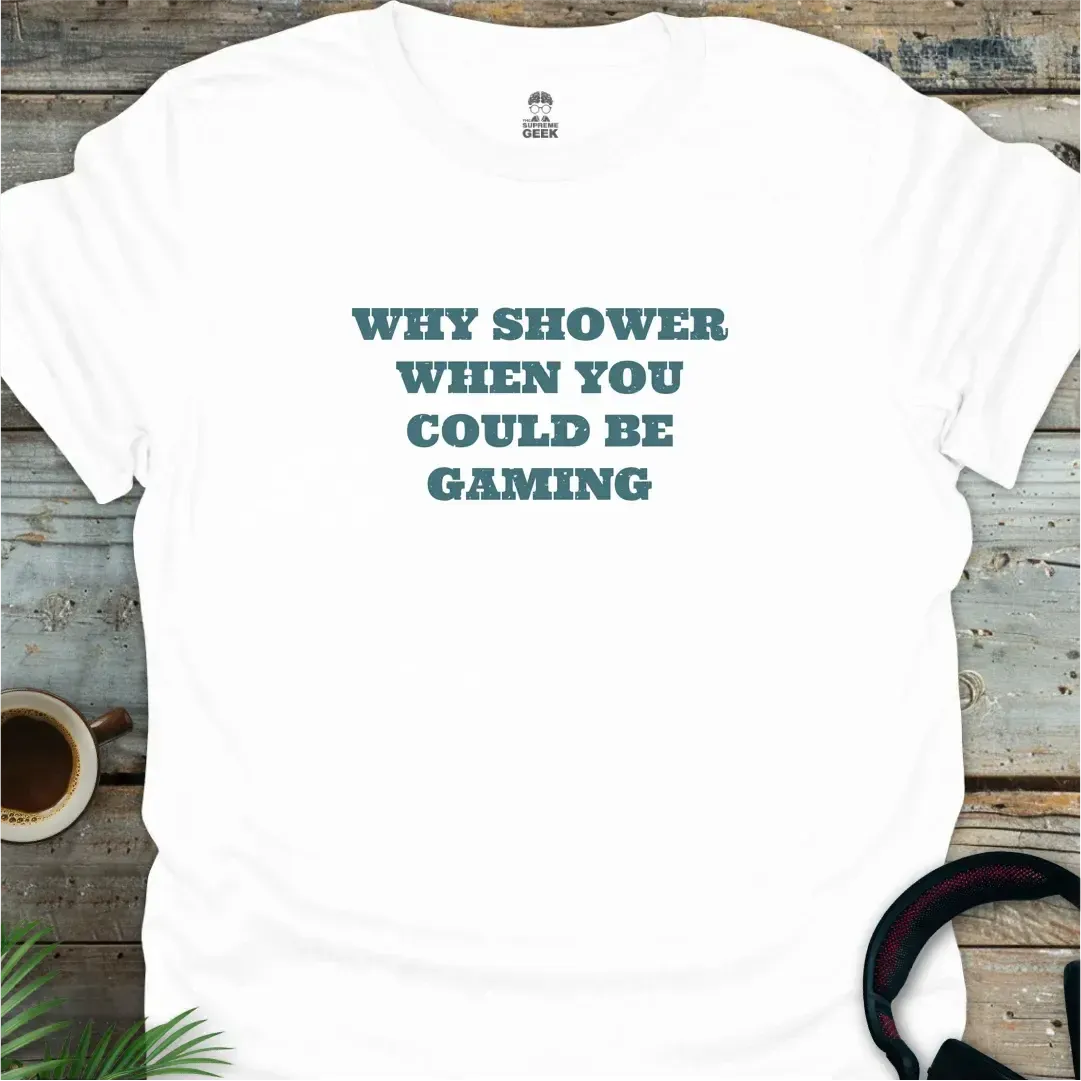 Why Shower When You Could Be Gaming - Geek T-Shirt - White