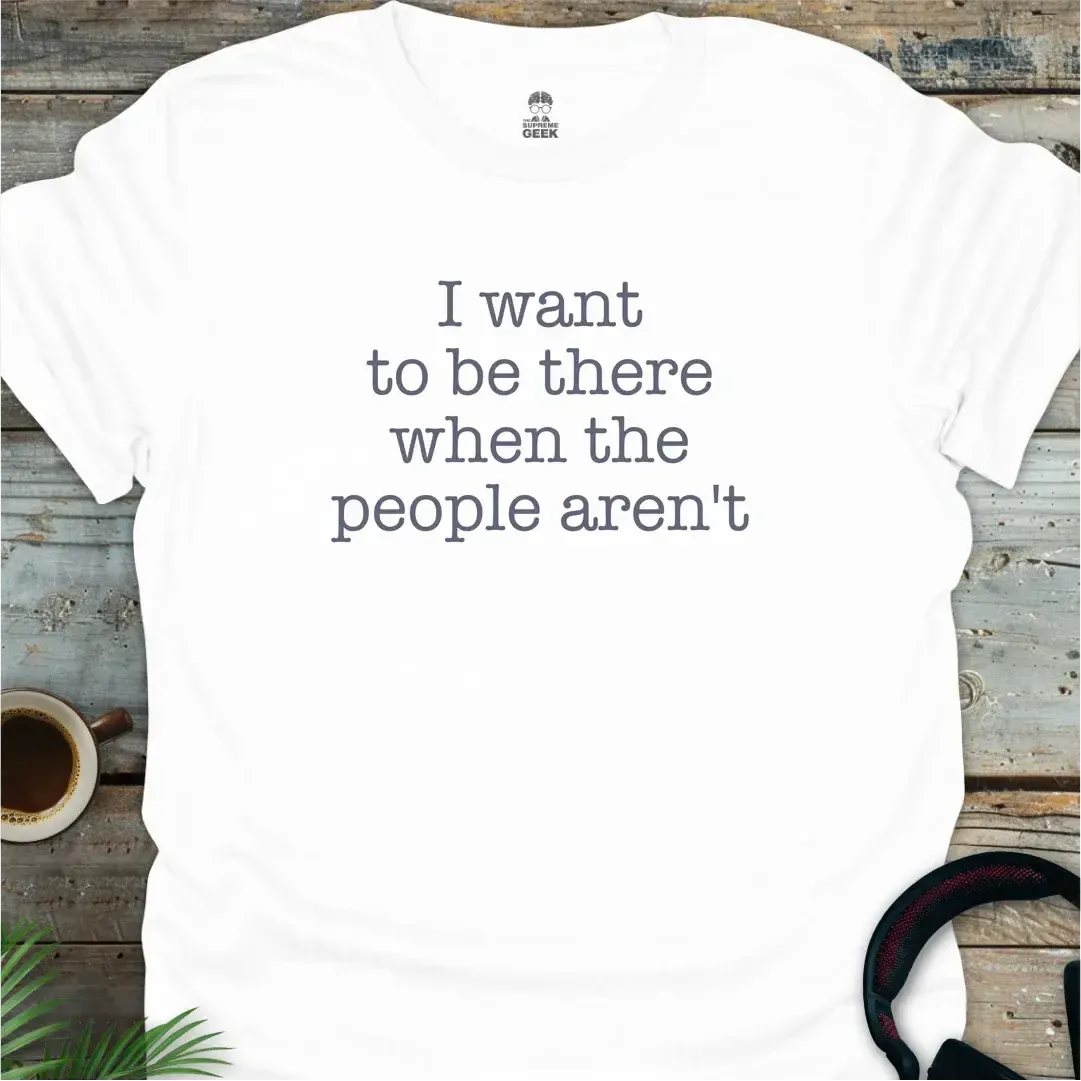 I Want To Be There When The People Aren't - Geek T-Shirt - White