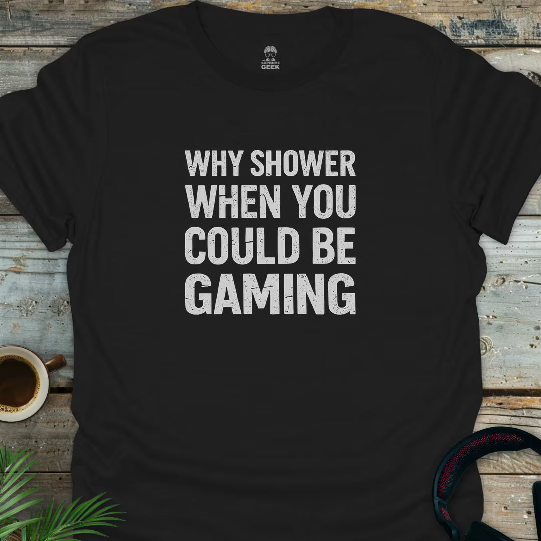 Why Shower When You Could Be Gaming - Geek T-Shirt - Black
