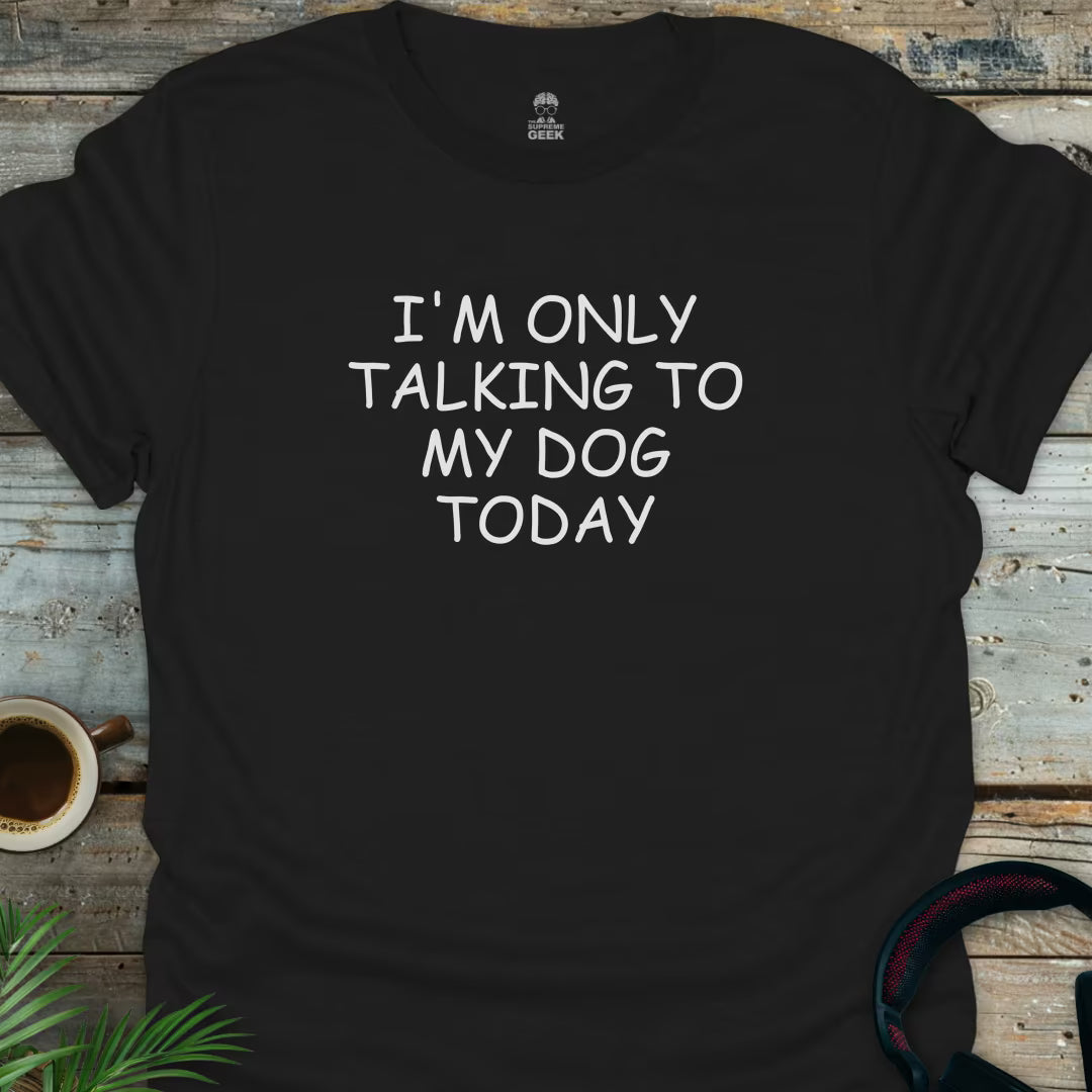 I'm Only Talking To My Dog Today - Geek T-Shirt - Black